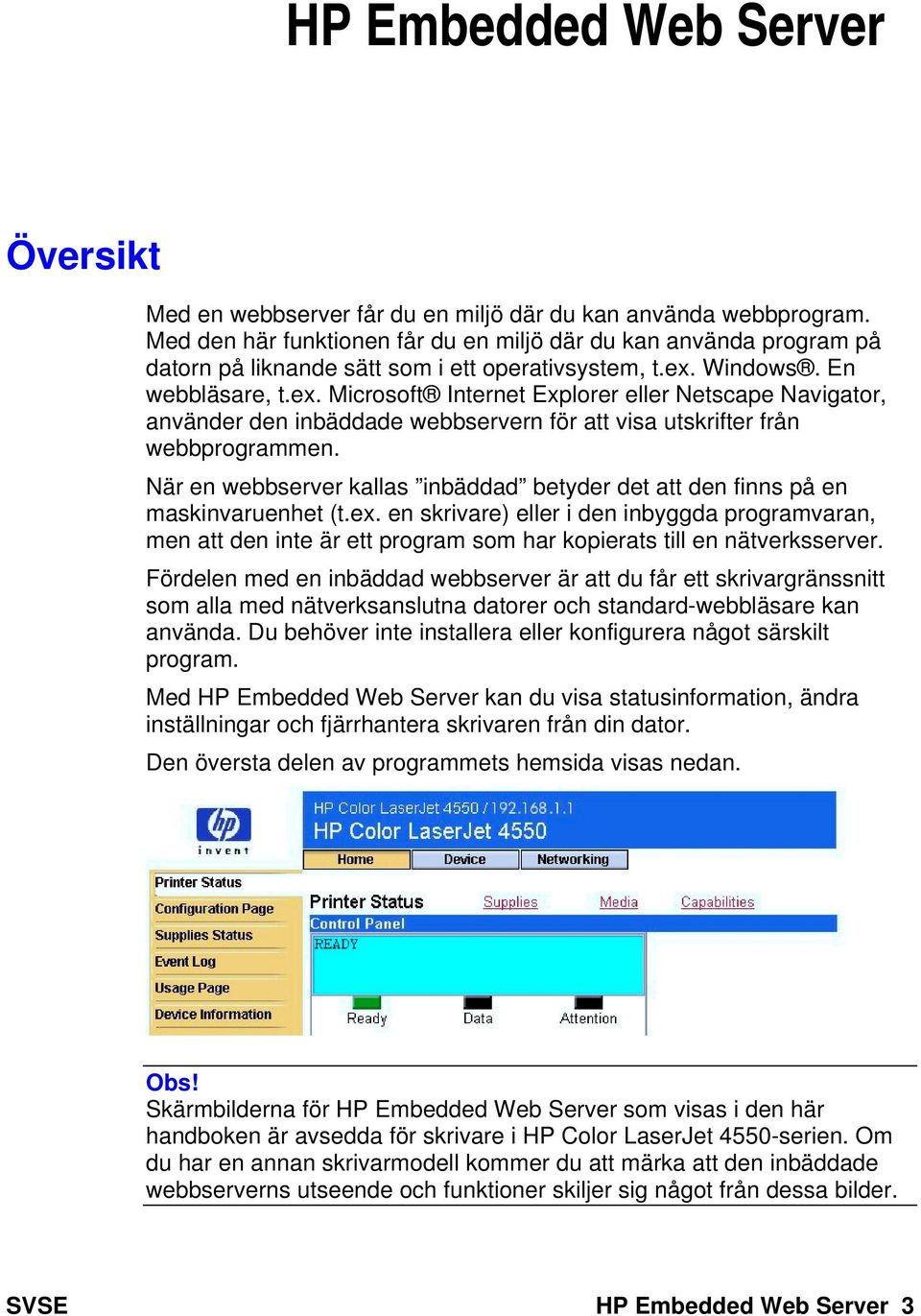 Windows. En webbläsare, t.ex. Microsoft Internet Explorer eller Netscape Navigator, använder den inbäddade webbservern för att visa utskrifter från webbprogrammen.