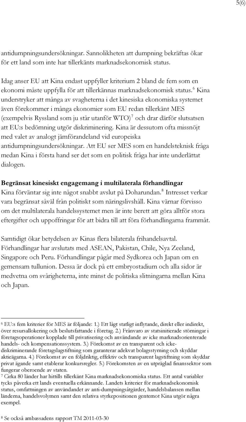 6 Kina understryker att många av svagheterna i det kinesiska ekonomiska systemet även förekommer i många ekonomier som EU redan tillerkänt MES (exempelvis Ryssland som ju står utanför WTO) 7 och drar