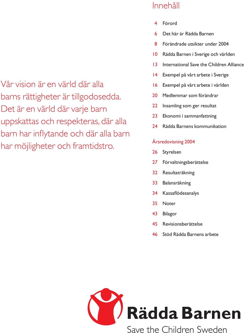 14 Exempel på vårt arbete i Sverige 16 Exempel på vårt arbete i världen 20 Medlemmar som förändrar 22 Insamling som ger resultat 23 Ekonomi i sammanfattning 24 Rädda Barnens