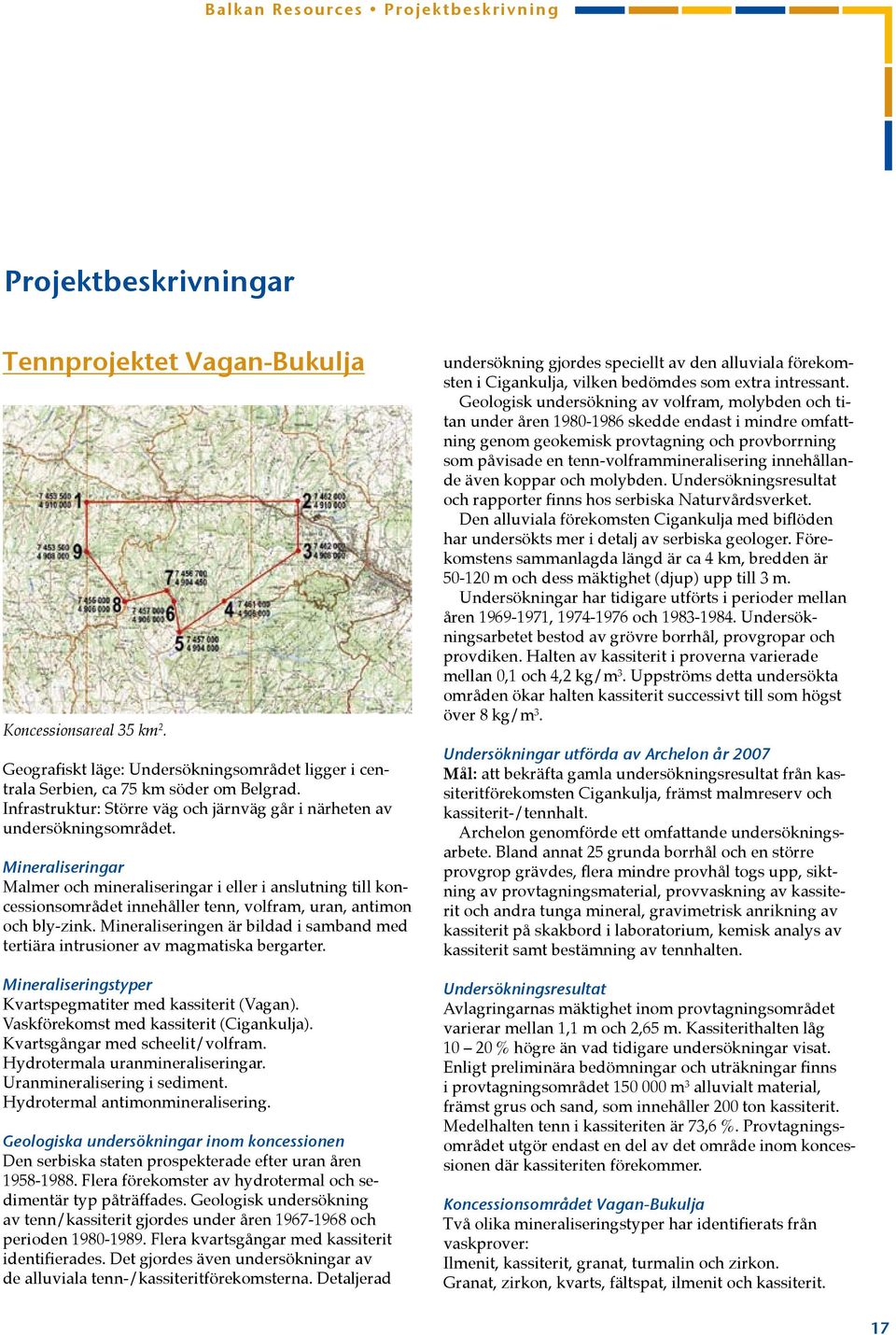 Mineraliseringar Malmer och mineraliseringar i eller i anslutning till koncessionsområdet innehåller tenn, volfram, uran, antimon och bly-zink.