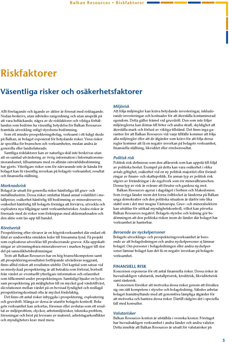 utveckling enligt styrelsens bedömning. Som ett mindre prospekteringsbolag, verksamt i ett tidigt skede på Balkan, är bolaget exponerat för betydande risker.