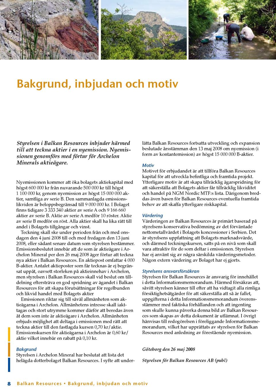 Den sammanlagda emissionslikviden är beloppsbegränsad till 9 000 000 kr. I Bolaget finns tidigare 3 333 340 aktier av serie A och 9 166 660 aktier av serie B. Aktie av serie A medför 10 röster.
