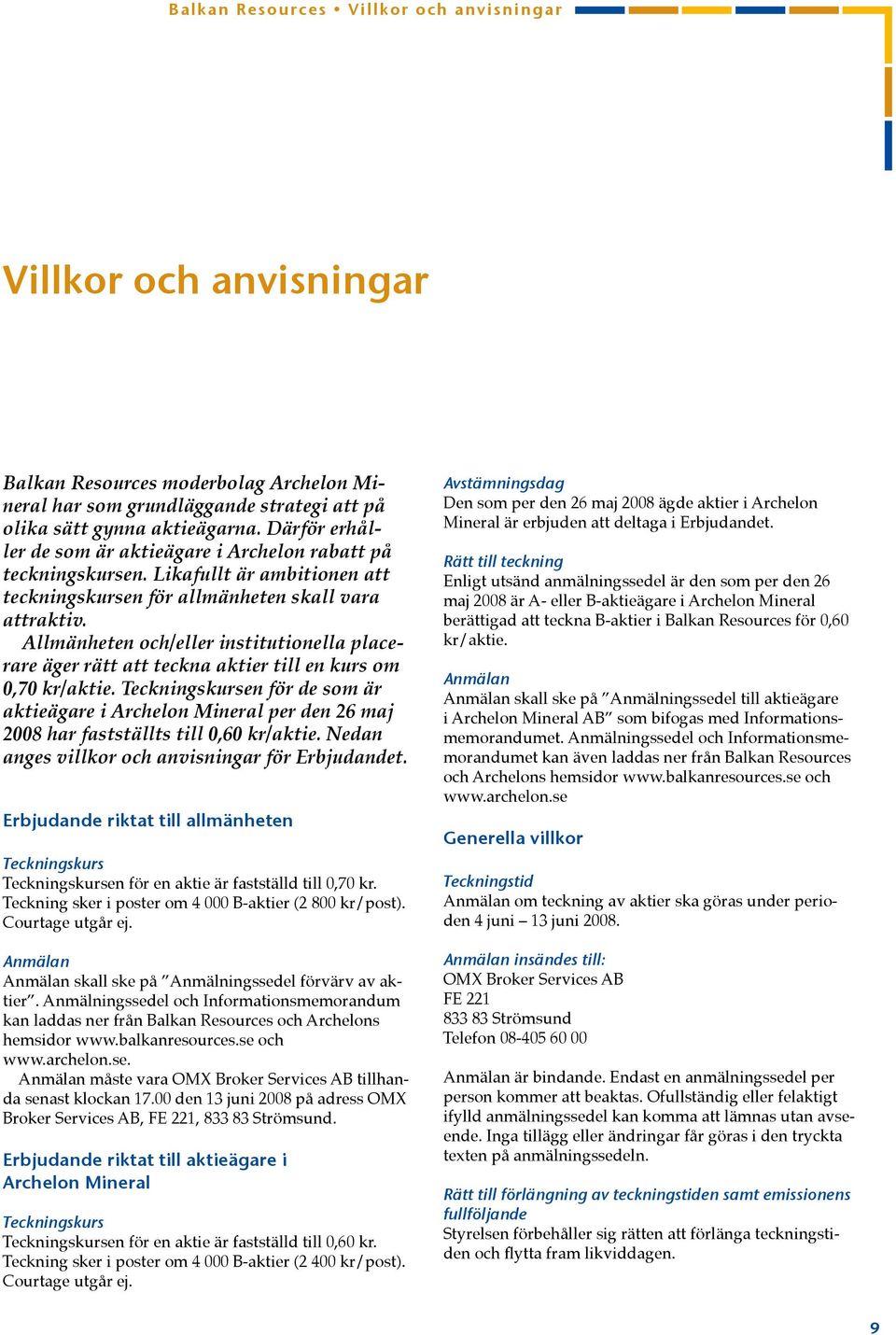 Allmänheten och/eller institutionella placerare äger rätt att teckna aktier till en kurs om 0,70 kr/aktie.