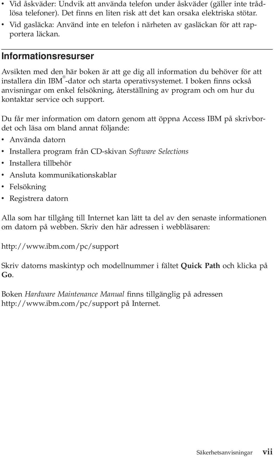 Informationsresurser Avsikten med den här boken är att ge dig all information du behöver för att installera din IBM -dator och starta operativsystemet.