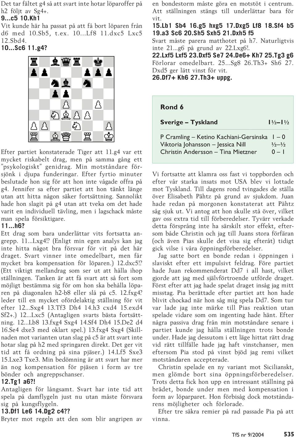 Dxh5 f5 Svart måste parera matthotet på h7. Naturligtvis inte 21...g6 på grund av 22.Lxg6!. 22.Lxf5 Lxf5 23.Dxf5 Se7 24.De6+ Kh7 25.Tg3 g6 Förlorar omedelbart. 25...Sg8 26.Th3+ Sh6 27.