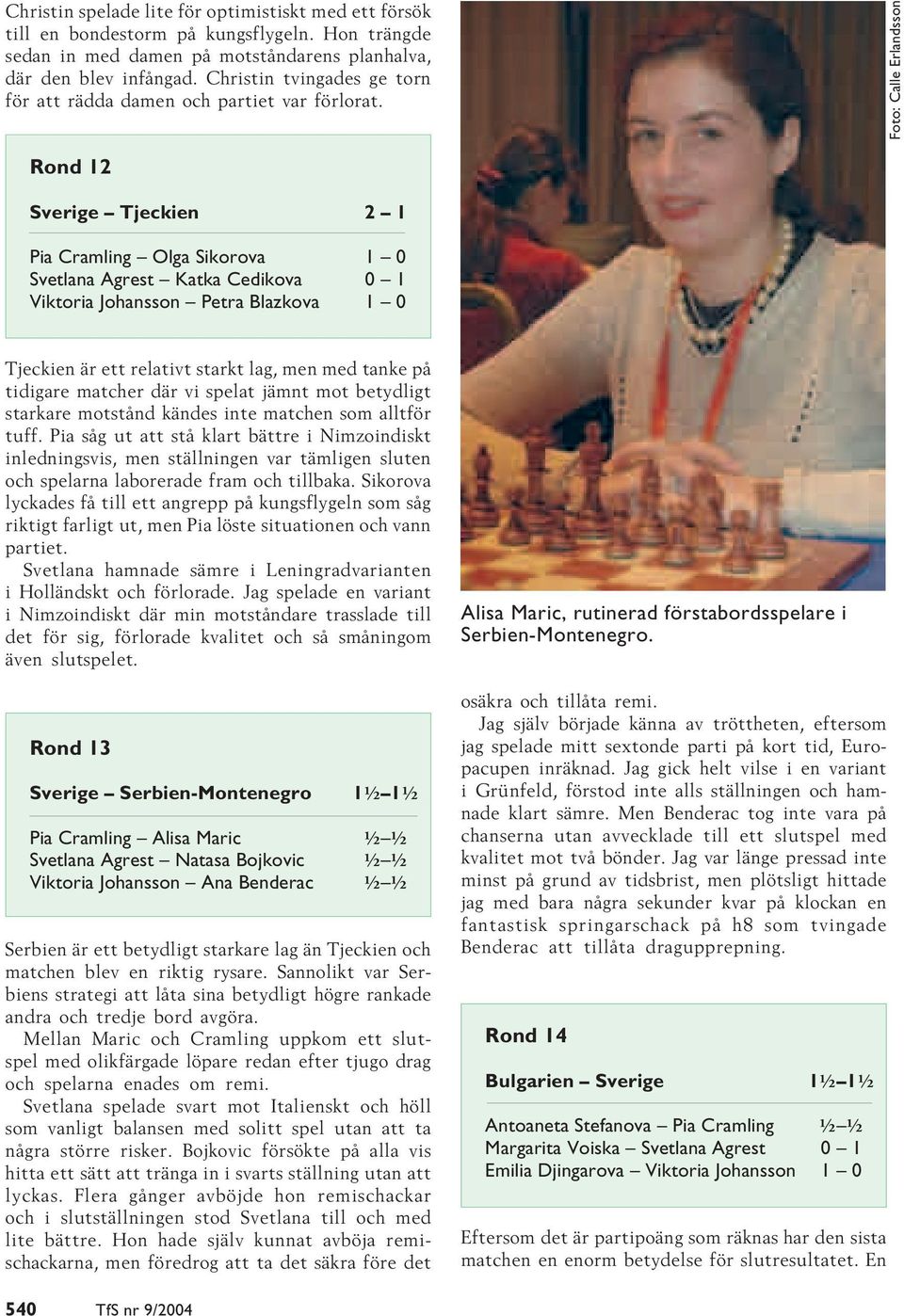 Foto: Calle Erlandsson Rond 12 Sverige Tjeckien 2 1 Pia Cramling Olga Sikorova 1 0 Svetlana Agrest Katka Cedikova 0 1 Viktoria Johansson Petra Blazkova 1 0 Tjeckien är ett relativt starkt lag, men