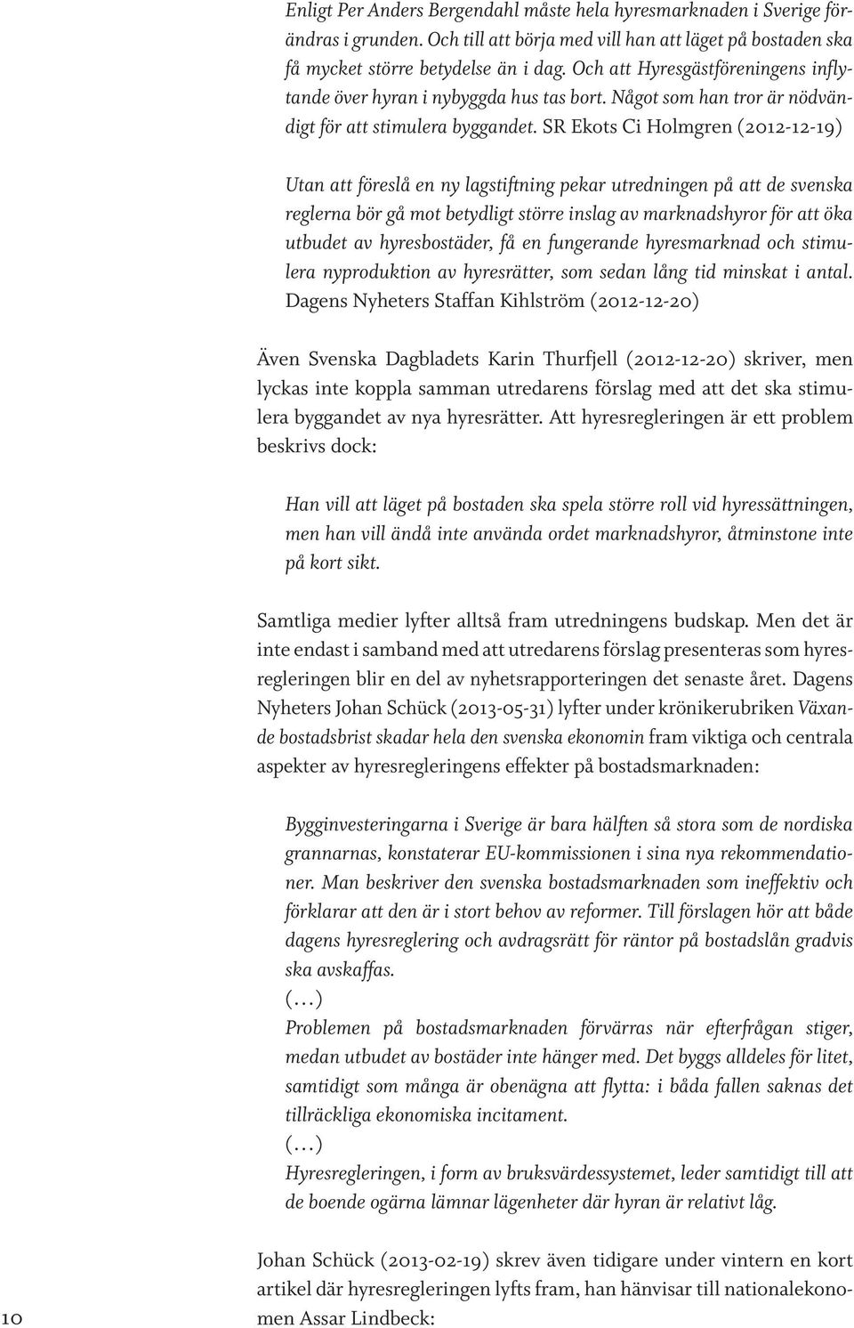SR Ekots Ci Holmgren (2012-12-19) Utan att föreslå en ny lagstiftning pekar utredningen på att de svenska reglerna bör gå mot betydligt större inslag av marknadshyror för att öka utbudet av