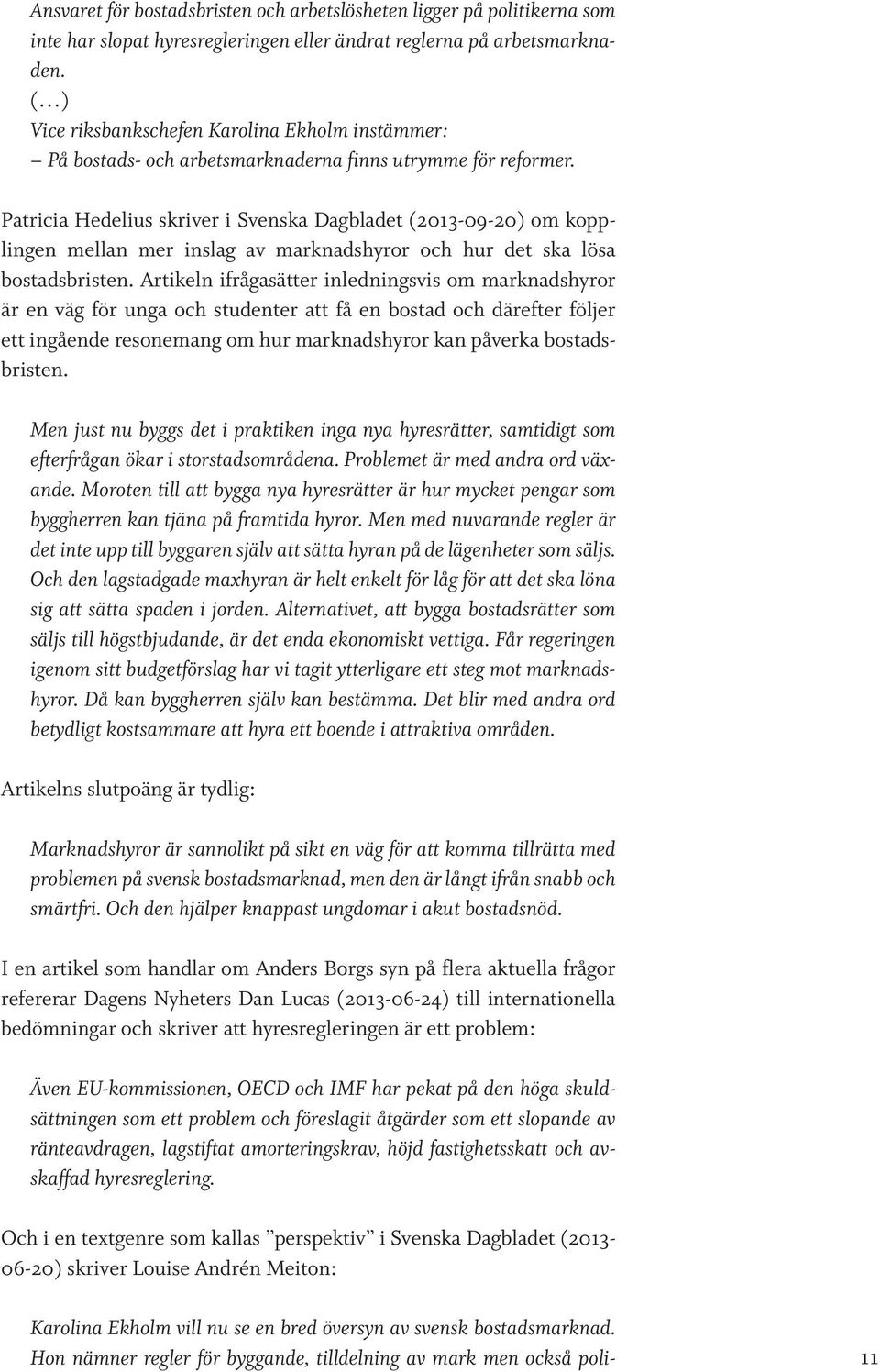 Patricia Hedelius skriver i Svenska Dagbladet (2013-09-20) om kopplingen mellan mer inslag av marknadshyror och hur det ska lösa bostadsbristen.