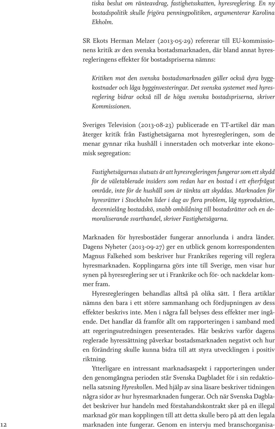 svenska bostadsmarknaden gäller också dyra byggkostnader och låga bygginvesteringar. Det svenska systemet med hyresreglering bidrar också till de höga svenska bostadspriserna, skriver Kommissionen.