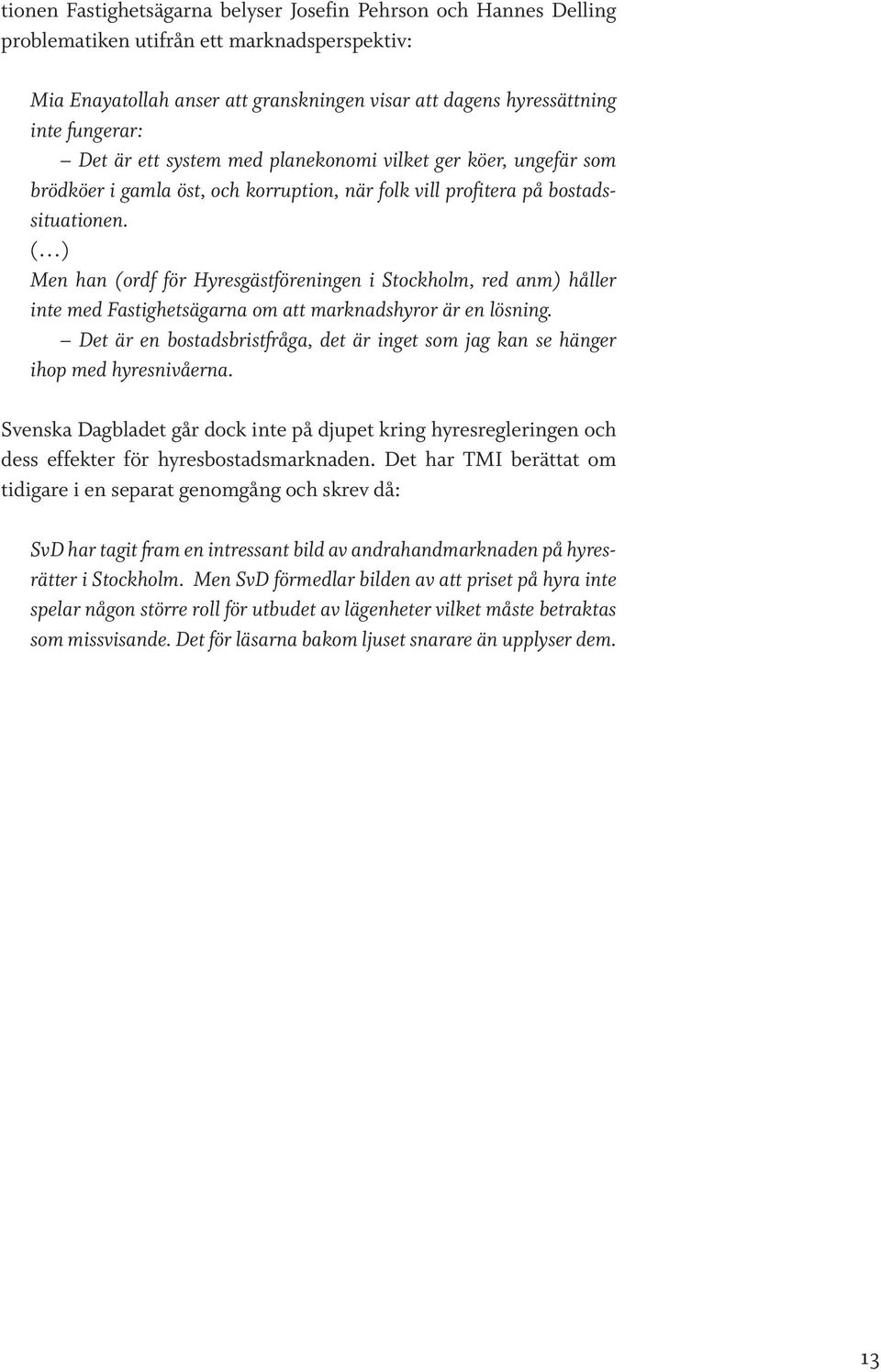 ( ) Men han (ordf för Hyresgästföreningen i Stockholm, red anm) håller inte med Fastighetsägarna om att marknadshyror är en lösning.