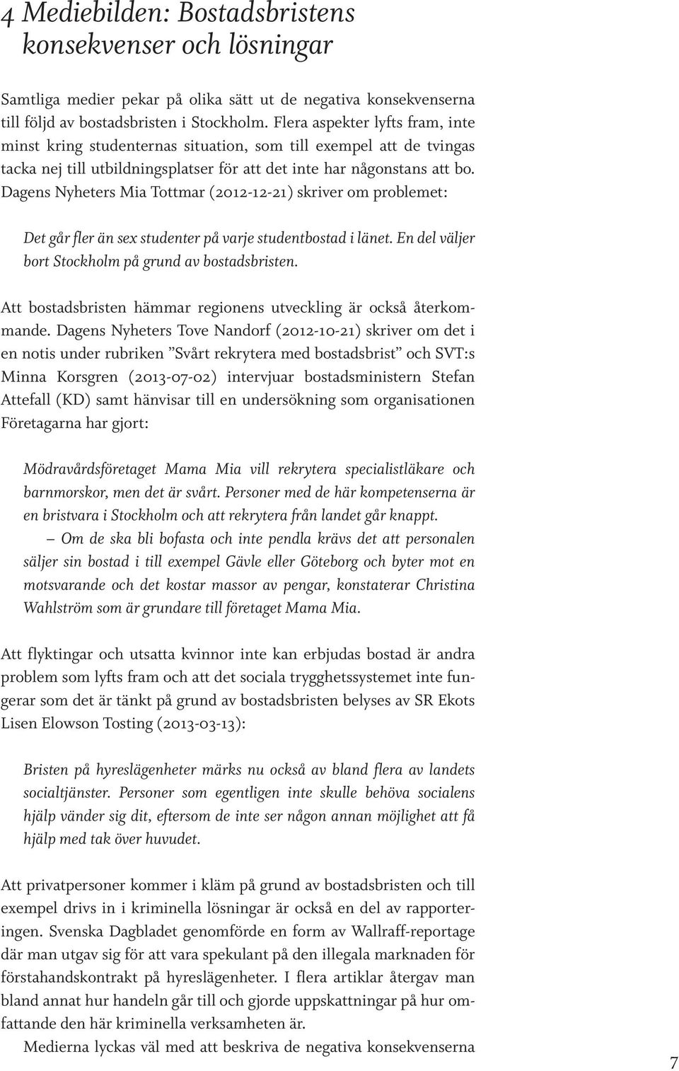 Dagens Nyheters Mia Tottmar (2012-12-21) skriver om problemet: Det går fler än sex studenter på varje studentbostad i länet. En del väljer bort Stockholm på grund av bostadsbristen.