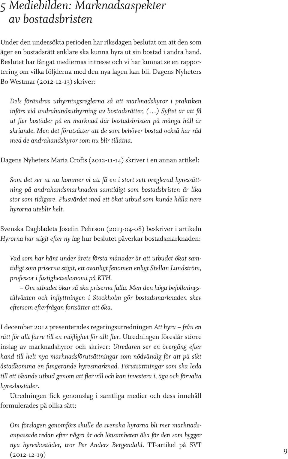 Dagens Nyheters Bo Westmar (2012-12-13) skriver: Dels förändras uthyrningsreglerna så att marknadshyror i praktiken införs vid andrahandsuthyrning av bostadsrätter, ( ) Syftet är att få ut fler