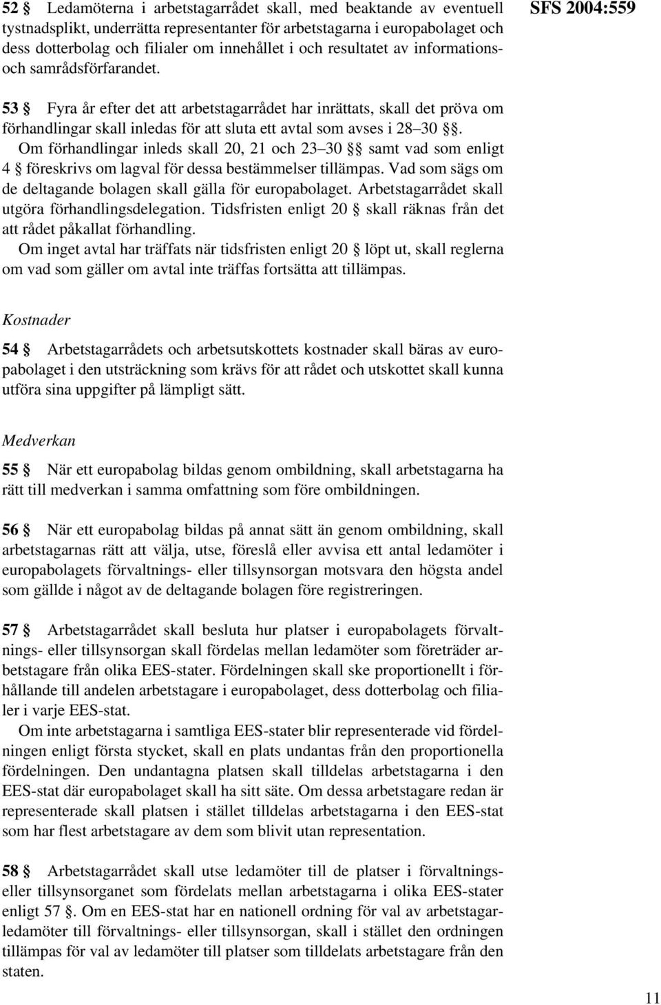 SFS 2004:559 53 Fyra år efter det att arbetstagarrådet har inrättats, skall det pröva om förhandlingar skall inledas för att sluta ett avtal som avses i 28 30.