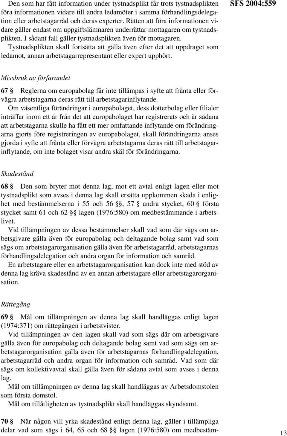 Tystnadsplikten skall fortsätta att gälla även efter det att uppdraget som ledamot, annan arbetstagarrepresentant eller expert upphört.