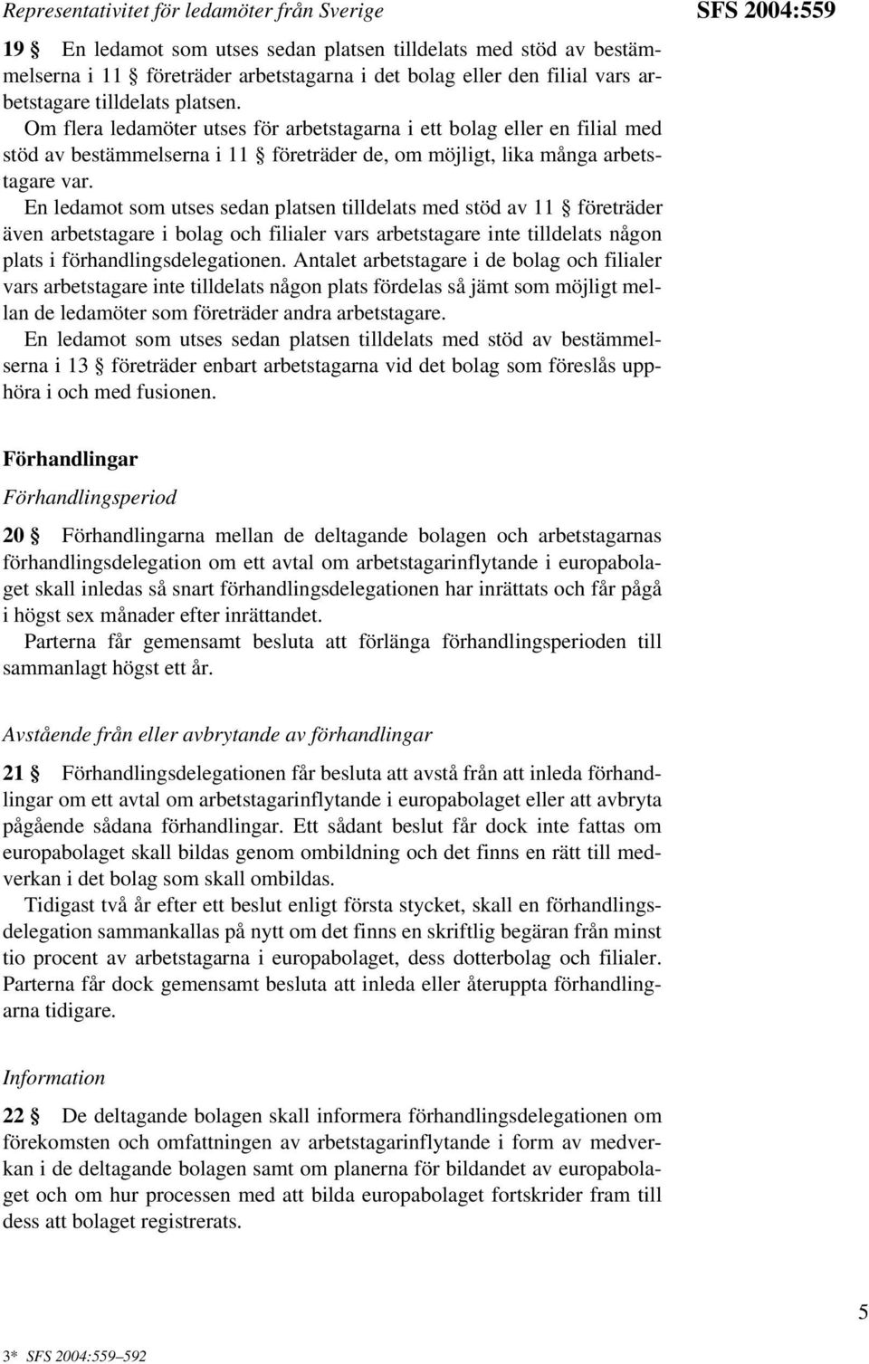 En ledamot som utses sedan platsen tilldelats med stöd av 11 företräder även arbetstagare i bolag och filialer vars arbetstagare inte tilldelats någon plats i förhandlingsdelegationen.