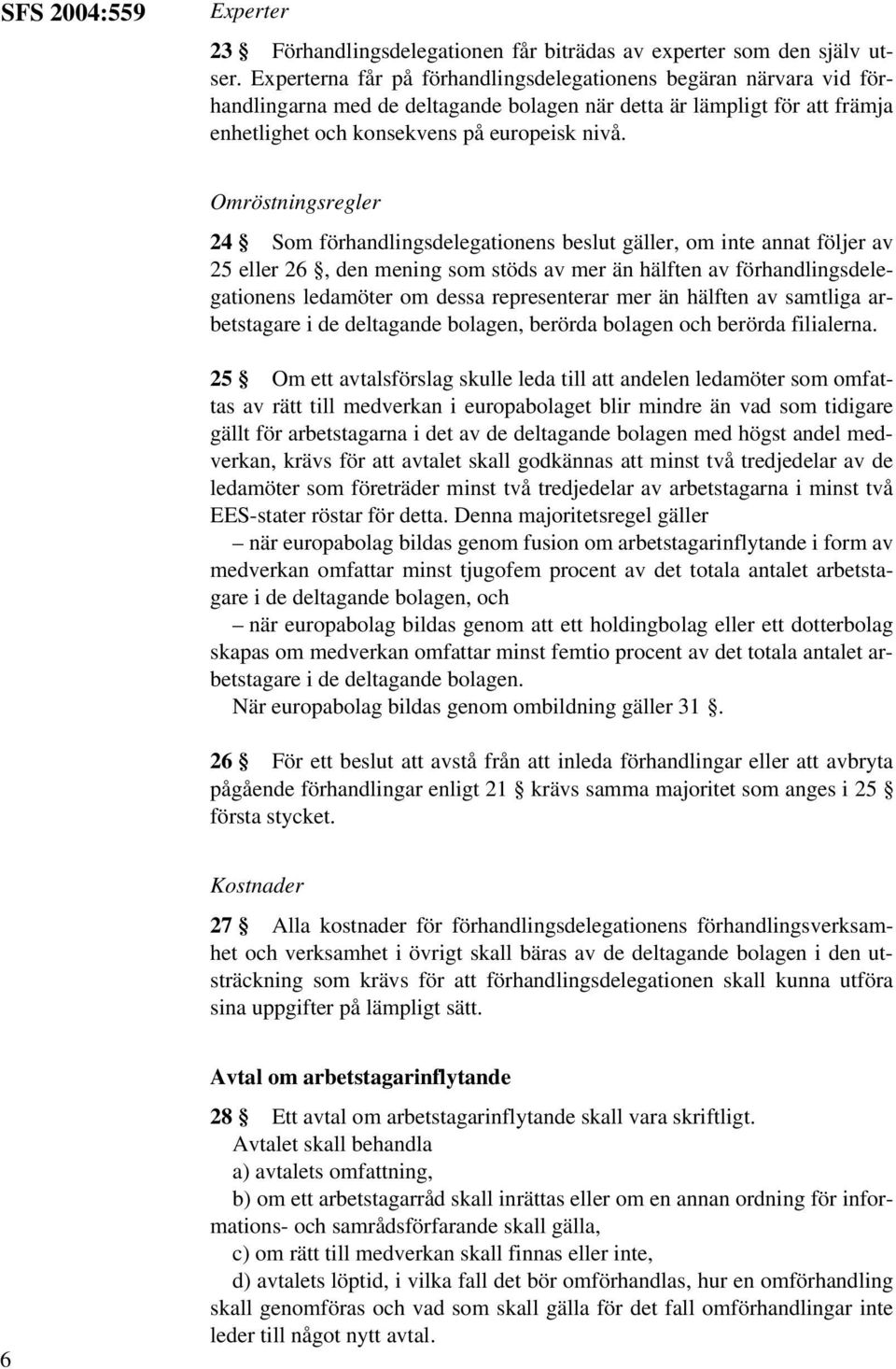 Omröstningsregler 24 Som förhandlingsdelegationens beslut gäller, om inte annat följer av 25 eller 26, den mening som stöds av mer än hälften av förhandlingsdelegationens ledamöter om dessa