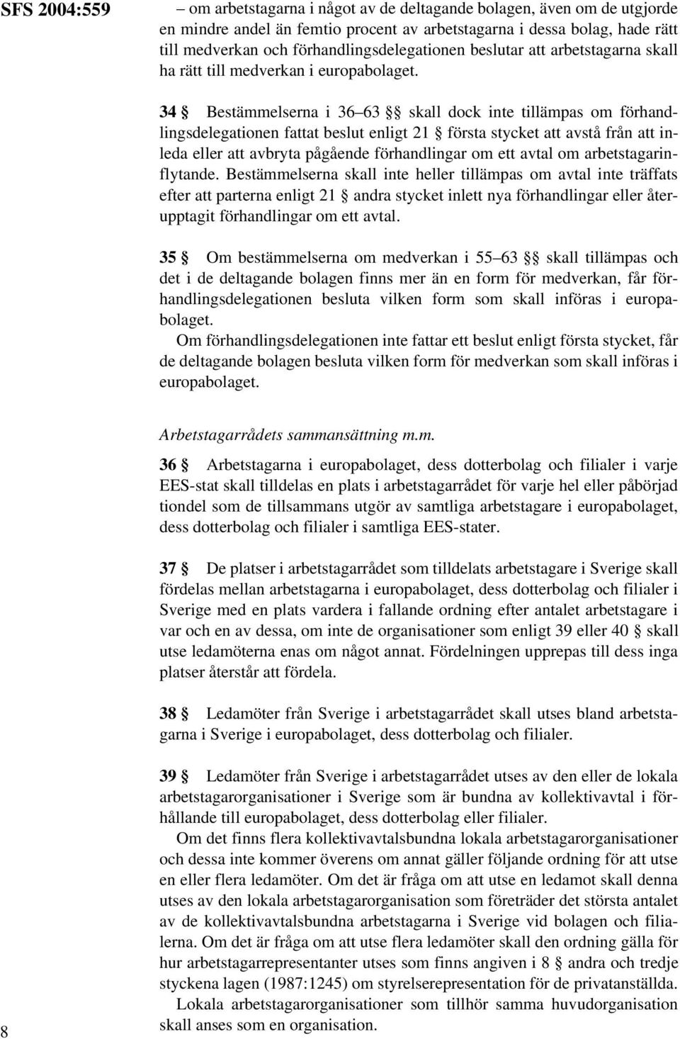 34 Bestämmelserna i 36 63 skall dock inte tillämpas om förhandlingsdelegationen fattat beslut enligt 21 första stycket att avstå från att inleda eller att avbryta pågående förhandlingar om ett avtal