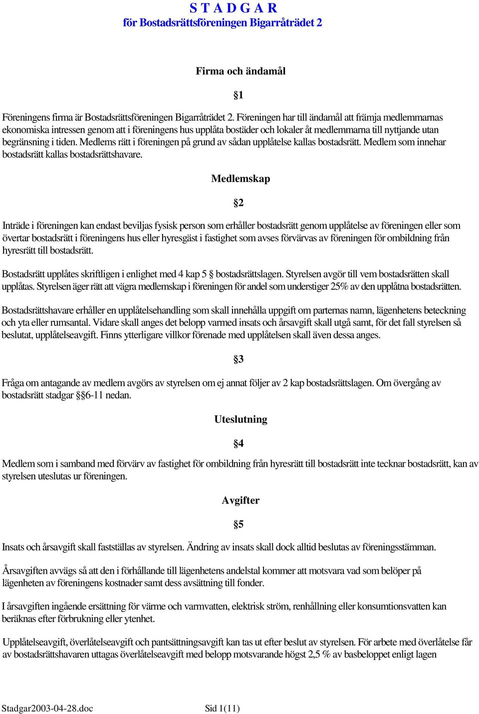 Medlems rätt i föreningen på grund av sådan upplåtelse kallas bostadsrätt. Medlem som innehar bostadsrätt kallas bostadsrättshavare.