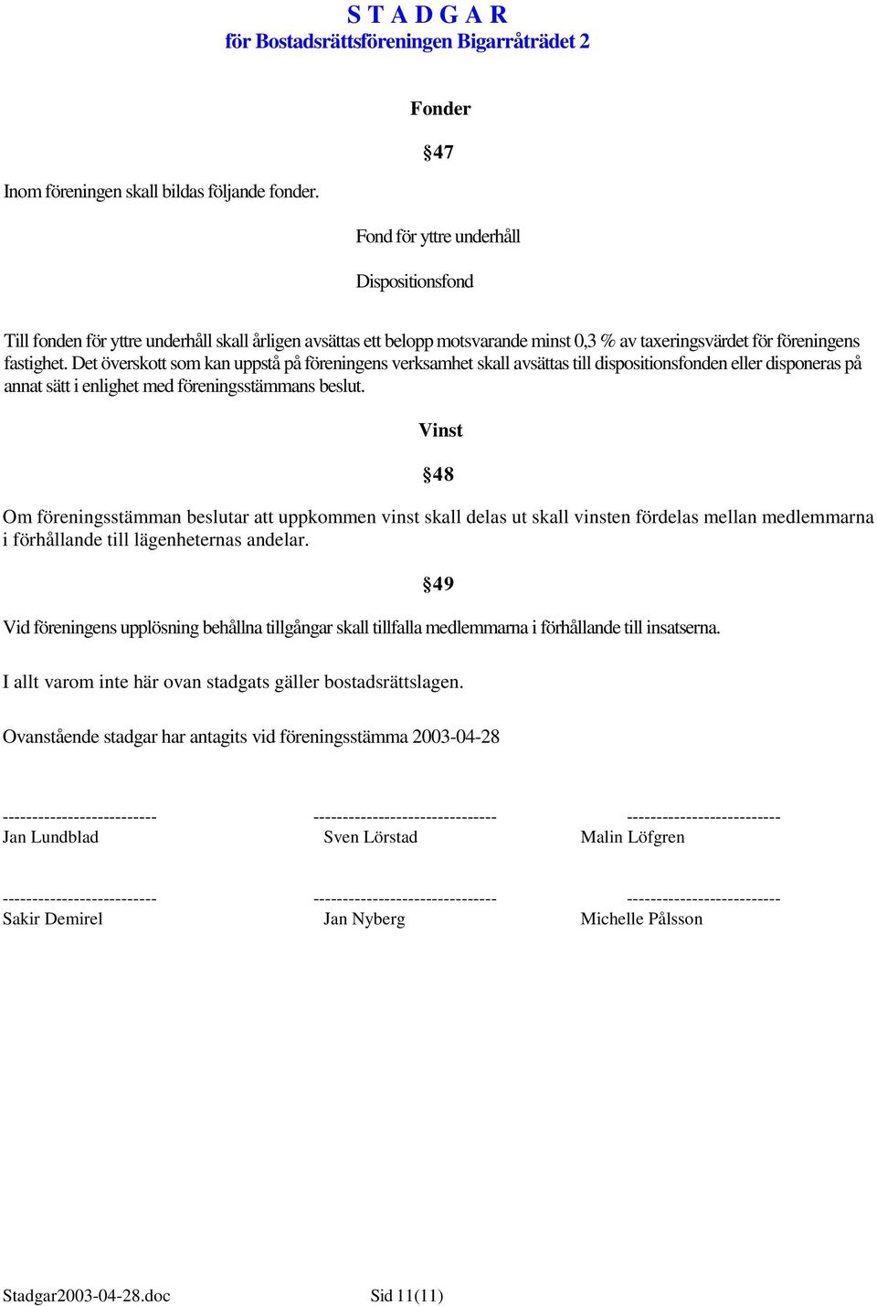 Det överskott som kan uppstå på föreningens verksamhet skall avsättas till dispositionsfonden eller disponeras på annat sätt i enlighet med föreningsstämmans beslut.