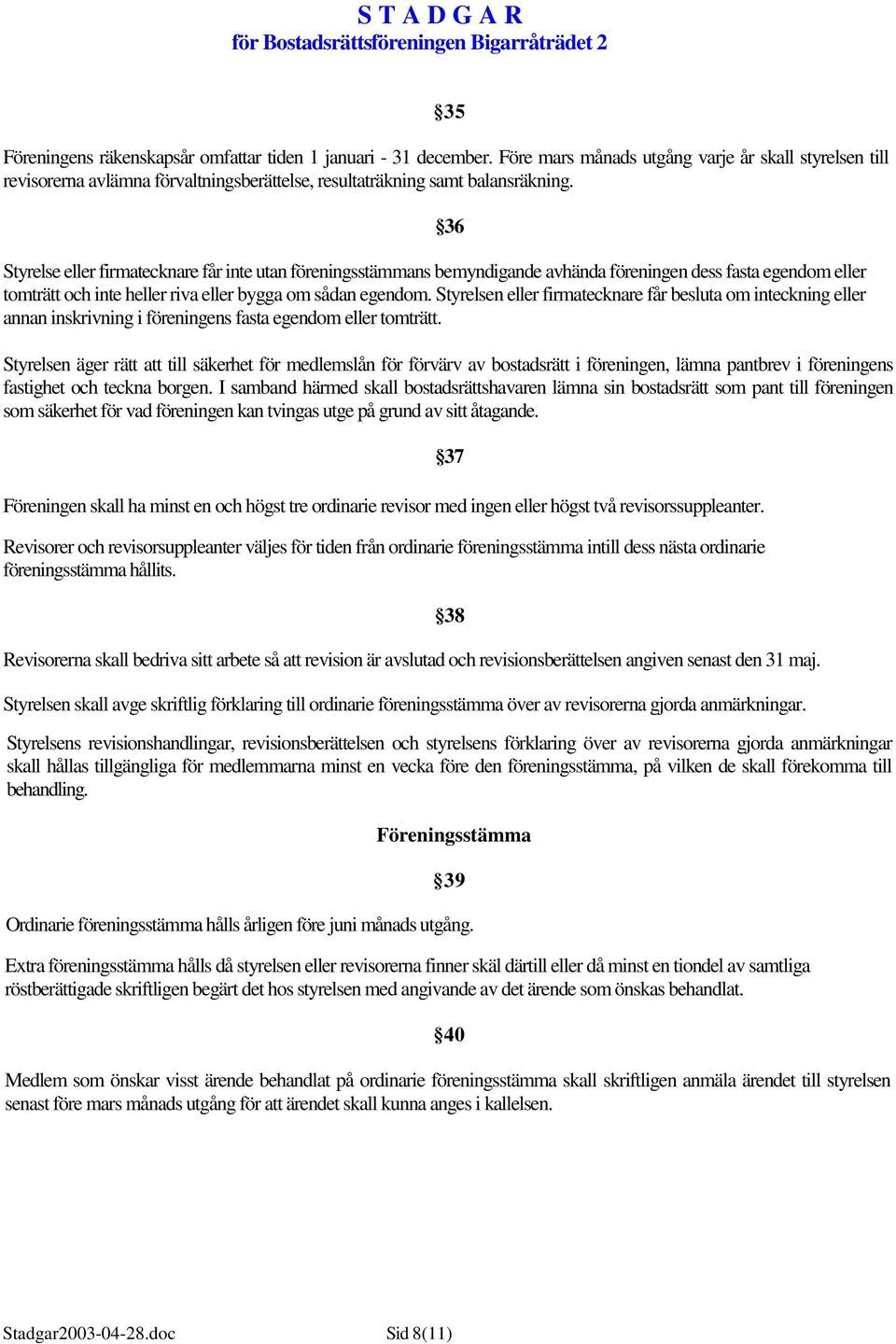 Styrelse eller firmatecknare får inte utan föreningsstämmans bemyndigande avhända föreningen dess fasta egendom eller tomträtt och inte heller riva eller bygga om sådan egendom.