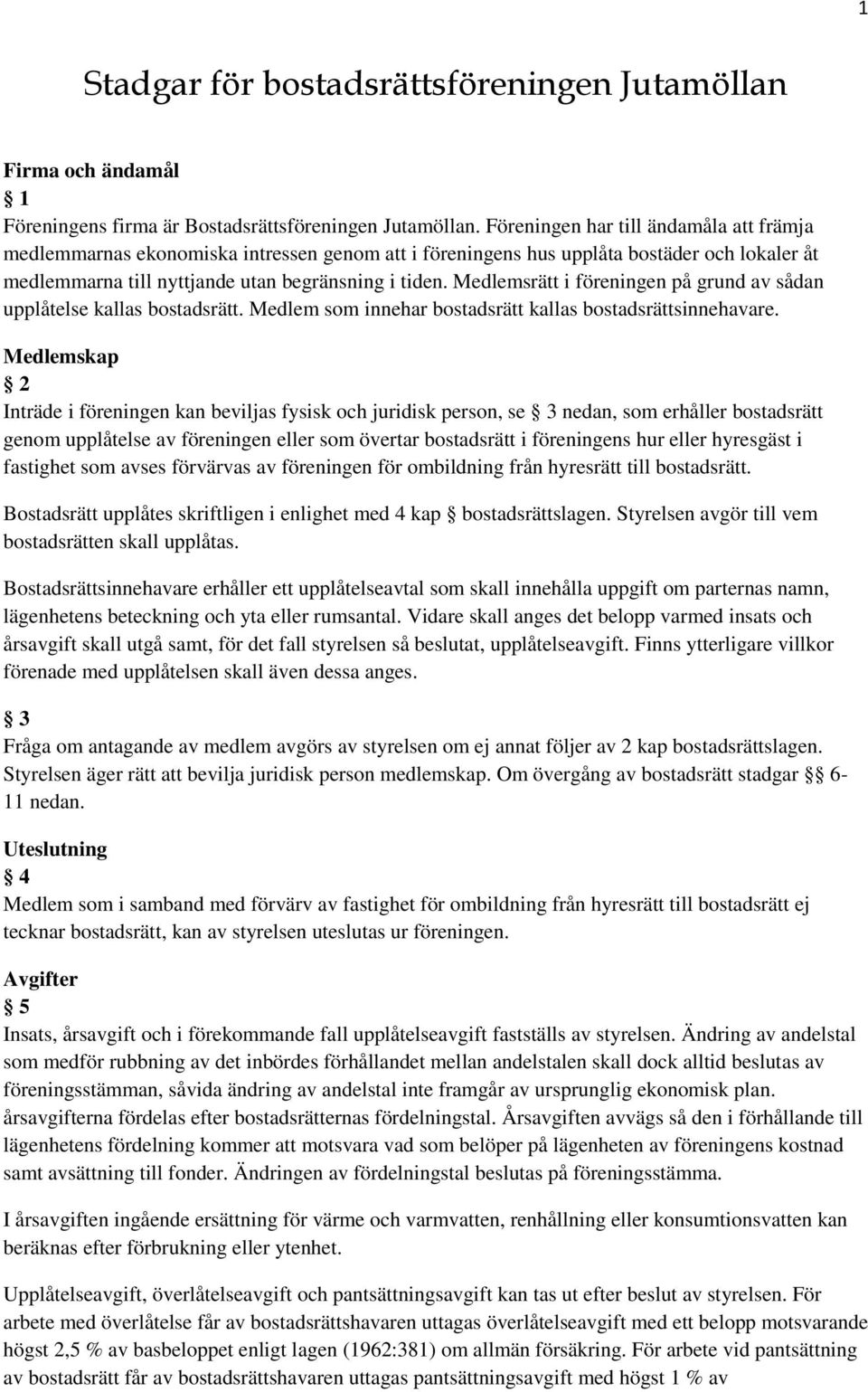 Medlemsrätt i föreningen på grund av sådan upplåtelse kallas bostadsrätt. Medlem som innehar bostadsrätt kallas bostadsrättsinnehavare.