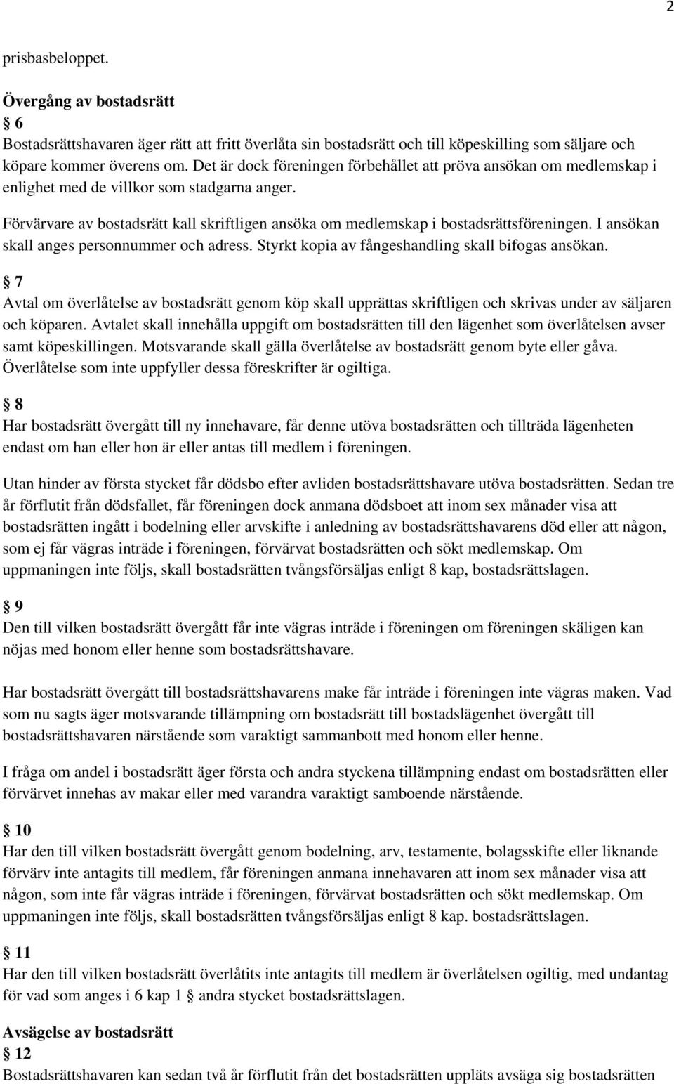 Förvärvare av bostadsrätt kall skriftligen ansöka om medlemskap i bostadsrättsföreningen. I ansökan skall anges personnummer och adress. Styrkt kopia av fångeshandling skall bifogas ansökan.