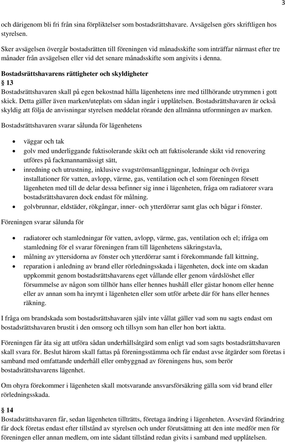 Bostadsrättshavarens rättigheter och skyldigheter 13 Bostadsrättshavaren skall på egen bekostnad hålla lägenhetens inre med tillhörande utrymmen i gott skick.