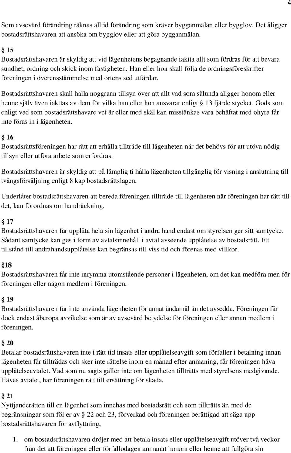 Han eller hon skall följa de ordningsföreskrifter föreningen i överensstämmelse med ortens sed utfärdar.