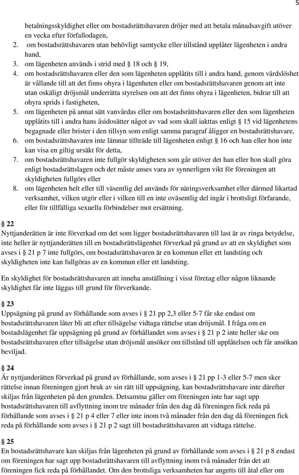 om bostadsrättshavaren eller den som lägenheten upplåtits till i andra hand, genom vårdslöshet är vållande till att det finns ohyra i lägenheten eller om bostadsrättshavaren genom att inte utan