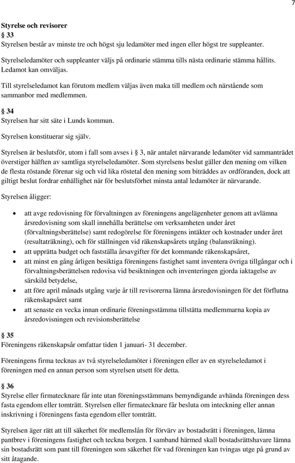 Till styrelseledamot kan förutom medlem väljas även maka till medlem och närstående som sammanbor med medlemmen. 34 Styrelsen har sitt säte i Lunds kommun. Styrelsen konstituerar sig själv.