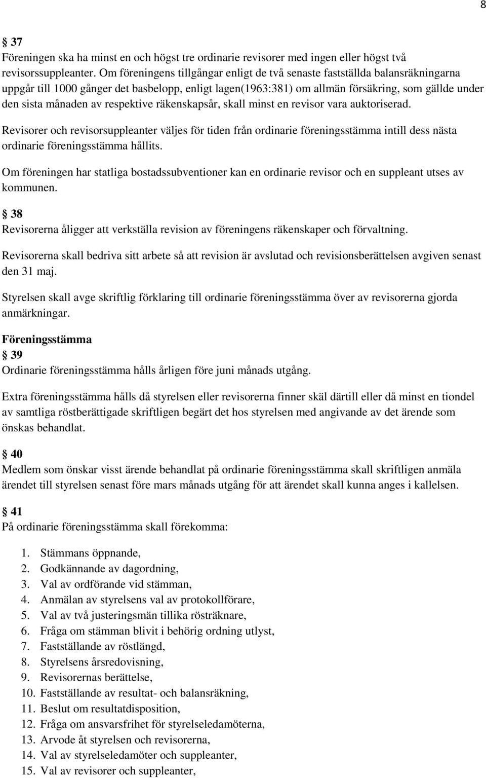 respektive räkenskapsår, skall minst en revisor vara auktoriserad. Revisorer och revisorsuppleanter väljes för tiden från ordinarie föreningsstämma intill dess nästa ordinarie föreningsstämma hållits.