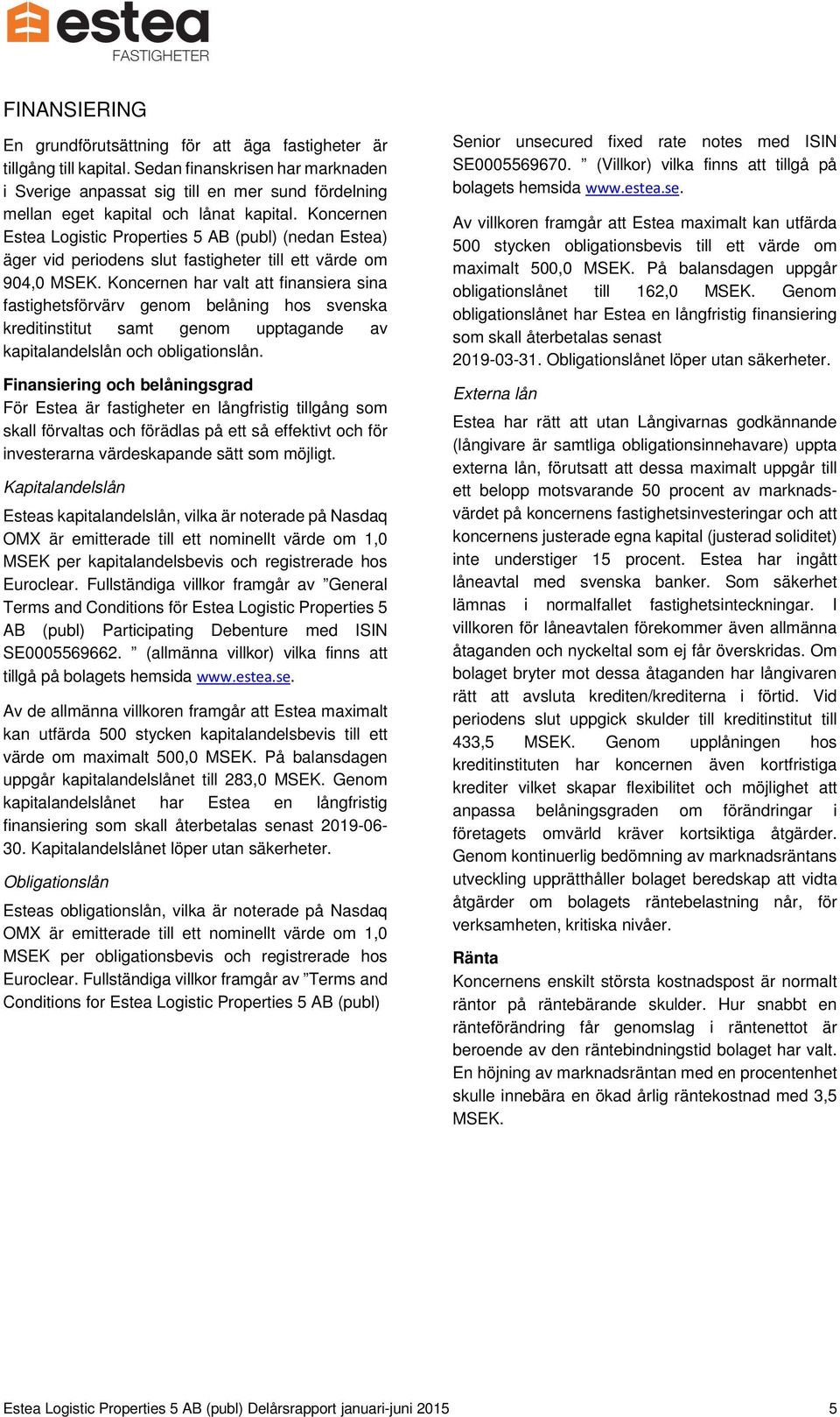 Koncernen Estea Logistic Properties 5 AB (publ) (nedan Estea) äger vid periodens slut fastigheter till ett värde om 904,0 MSEK.