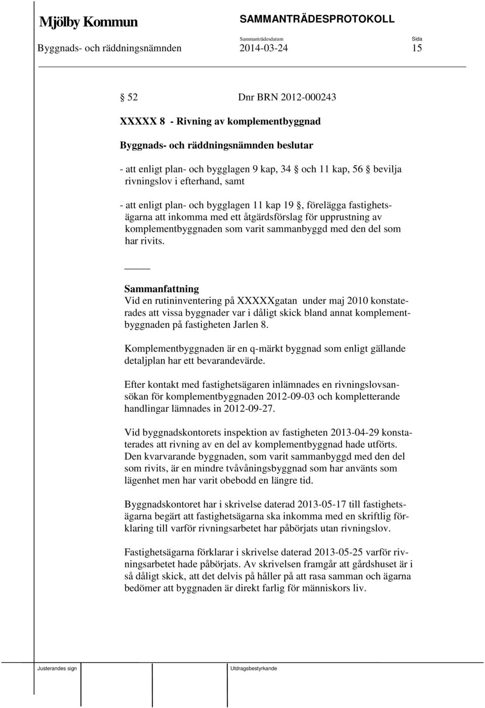Vid en rutininventering på XXXXXgatan under maj 2010 konstaterades att vissa byggnader var i dåligt skick bland annat komplementbyggnaden på fastigheten Jarlen 8.