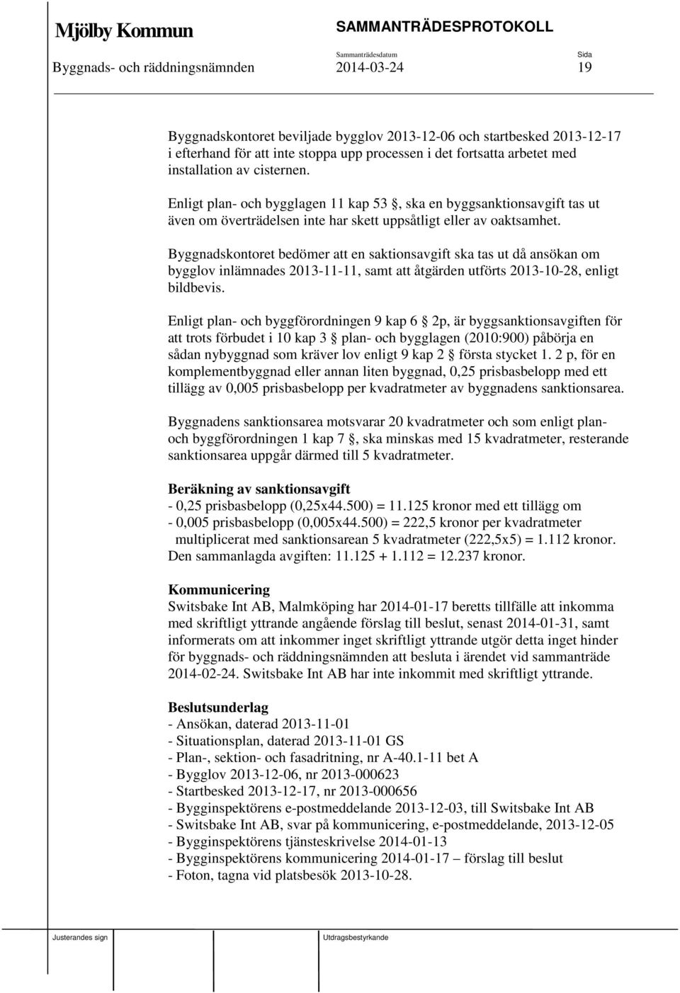 Byggnadskontoret bedömer att en saktionsavgift ska tas ut då ansökan om bygglov inlämnades 2013-11-11, samt att åtgärden utförts 2013-10-28, enligt bildbevis.