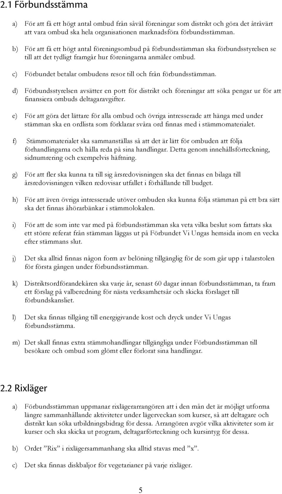 c) Förbundet betalar ombudens resor till och från förbundsstämman. d) Förbundsstyrelsen avsätter en pott för distrikt och föreningar att söka pengar ur för att finansiera ombuds deltagaravgifter.