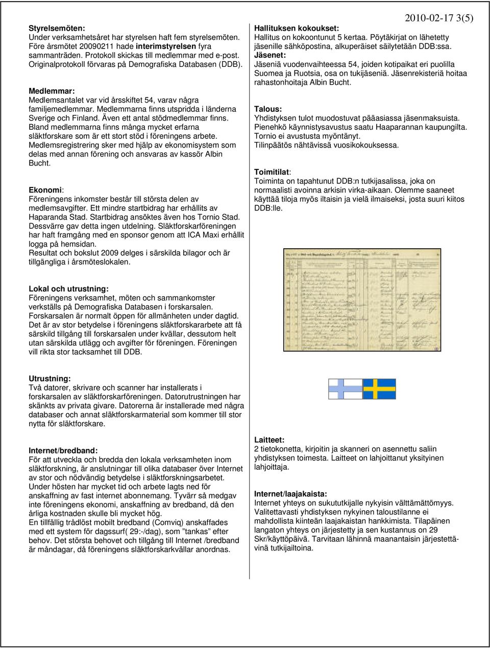 Även ett antal stödmedlemmar finns. Bland medlemmarna finns många mycket erfarna släktforskare som är ett stort stöd i föreningens arbete.