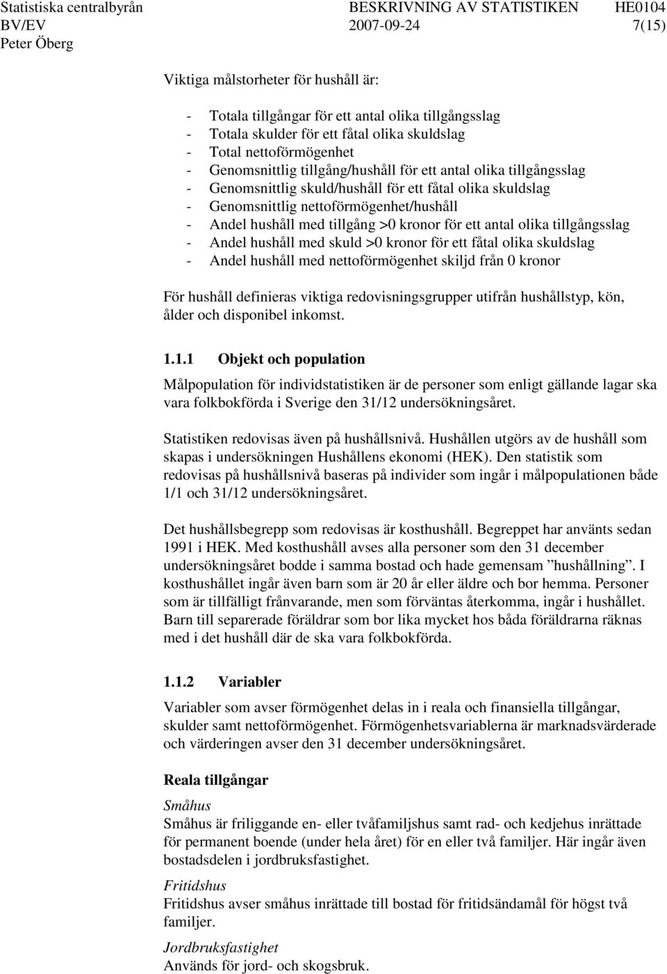 kronor för ett antal olika tillgångsslag - Andel hushåll med skuld >0 kronor för ett fåtal olika skuldslag - Andel hushåll med nettoförmögenhet skiljd från 0 kronor För hushåll definieras viktiga