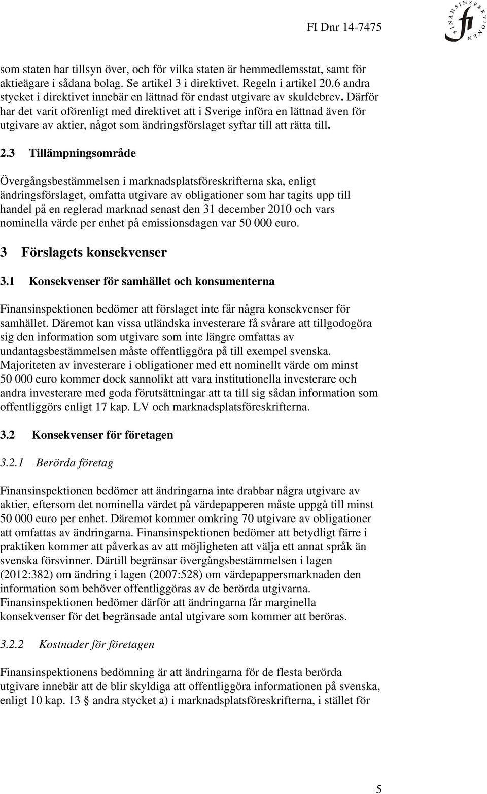 Därför har det varit oförenligt med direktivet att i Sverige införa en lättnad även för utgivare av aktier, något som ändringsförslaget syftar till att rätta till. 2.