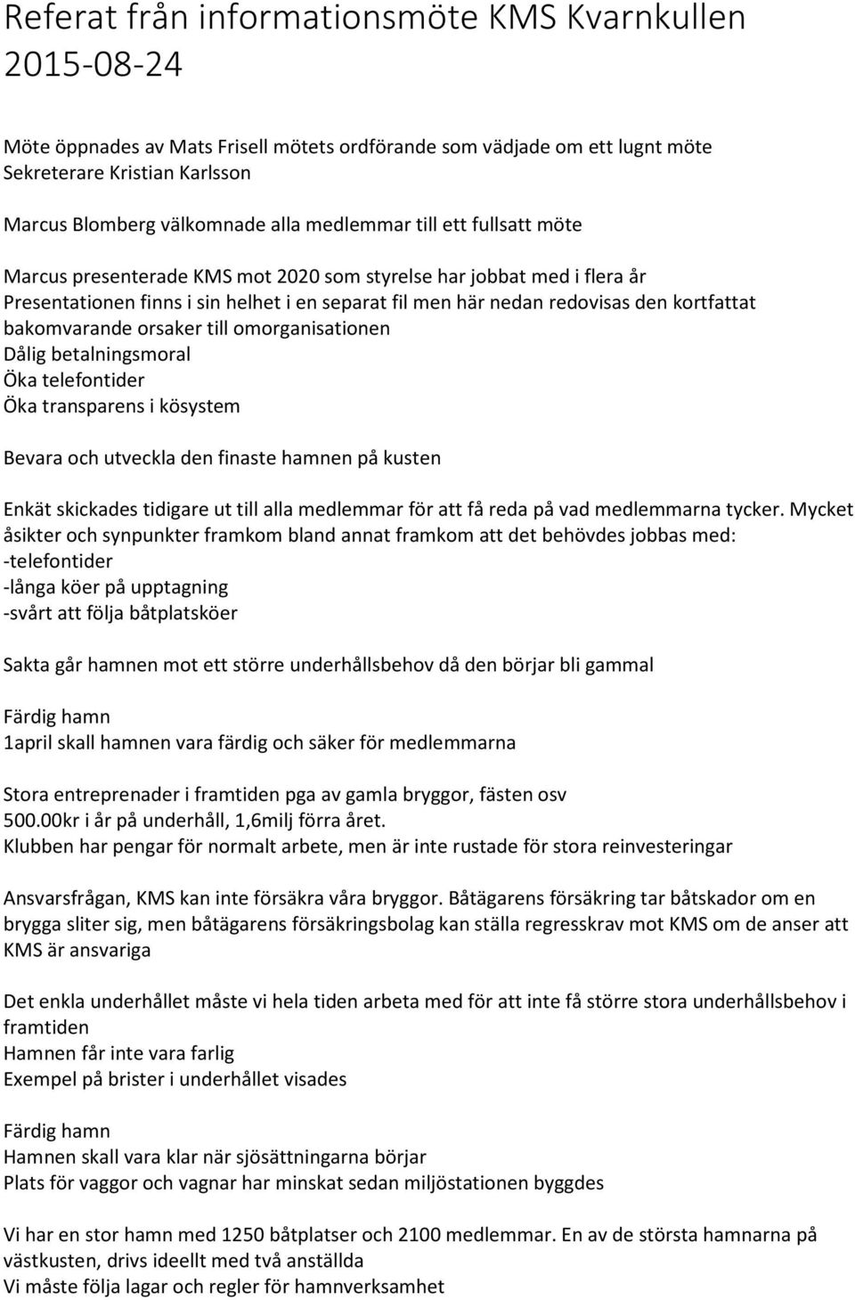 till omorganisationen Dålig betalningsmoral Öka telefontider Öka transparens i kösystem Bevara och utveckla den finaste hamnen på kusten Enkät skickades tidigare ut till alla medlemmar för att få