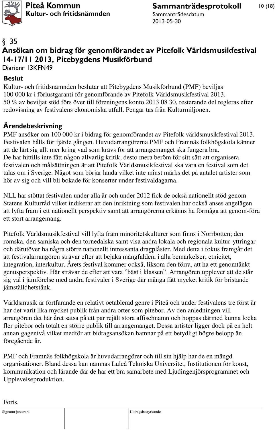 50 % av beviljat stöd förs över till föreningens konto 2013 08 30, resterande del regleras efter redovisning av festivalens ekonomiska utfall. Pengar tas från Kulturmiljonen.