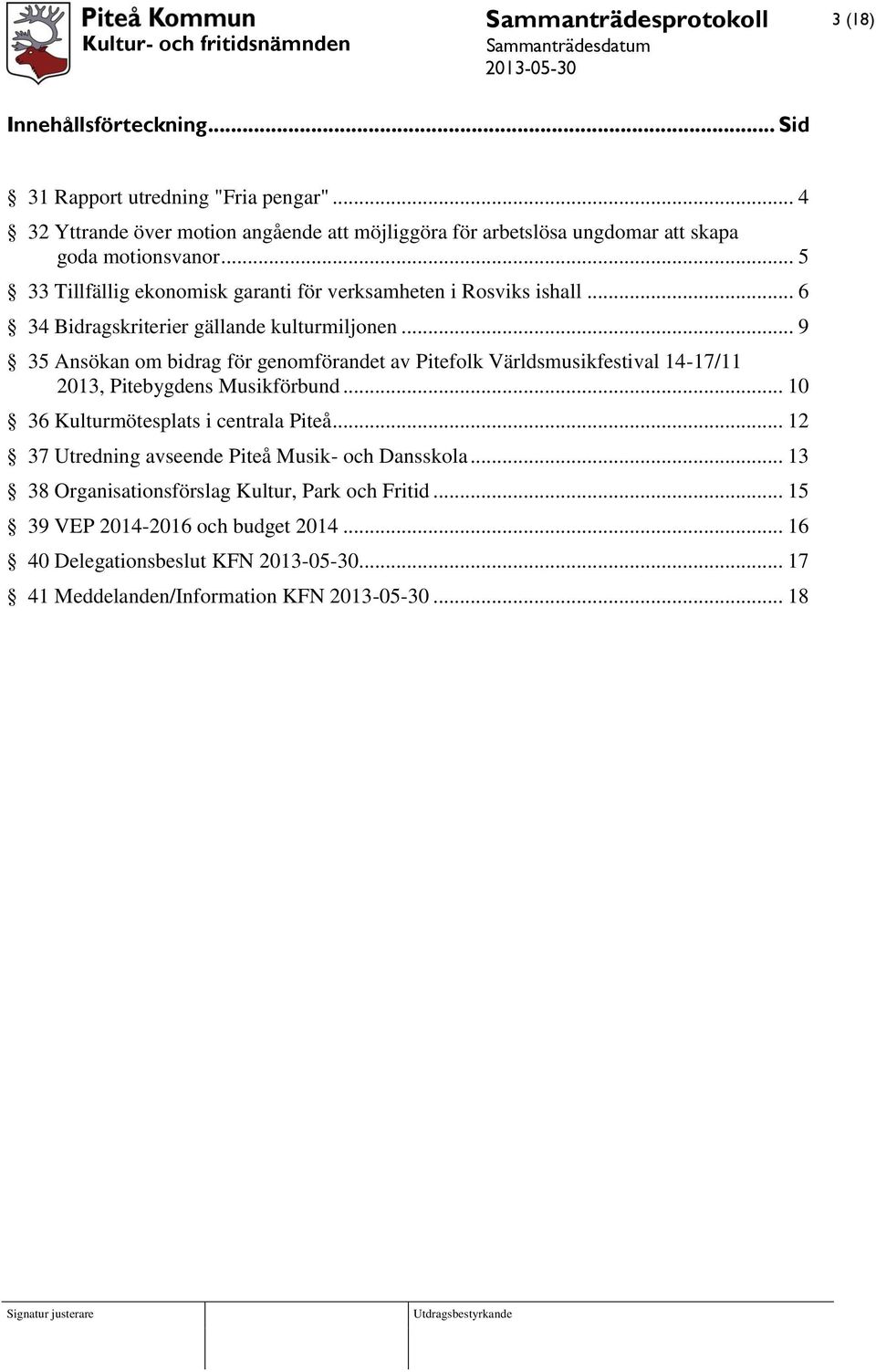 .. 5 33 Tillfällig ekonomisk garanti för verksamheten i Rosviks ishall... 6 34 Bidragskriterier gällande kulturmiljonen.
