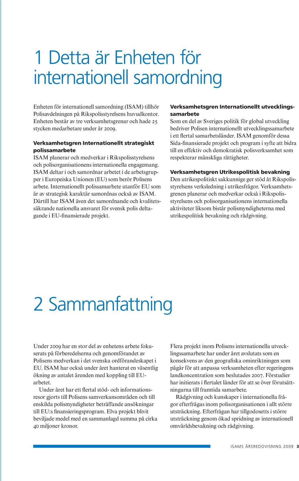 Verksamhetsgren Internationellt strategiskt polissamarbete ISAM planerar och medverkar i Rikspolisstyrelsens och polisorganisationens internationella engagemang.