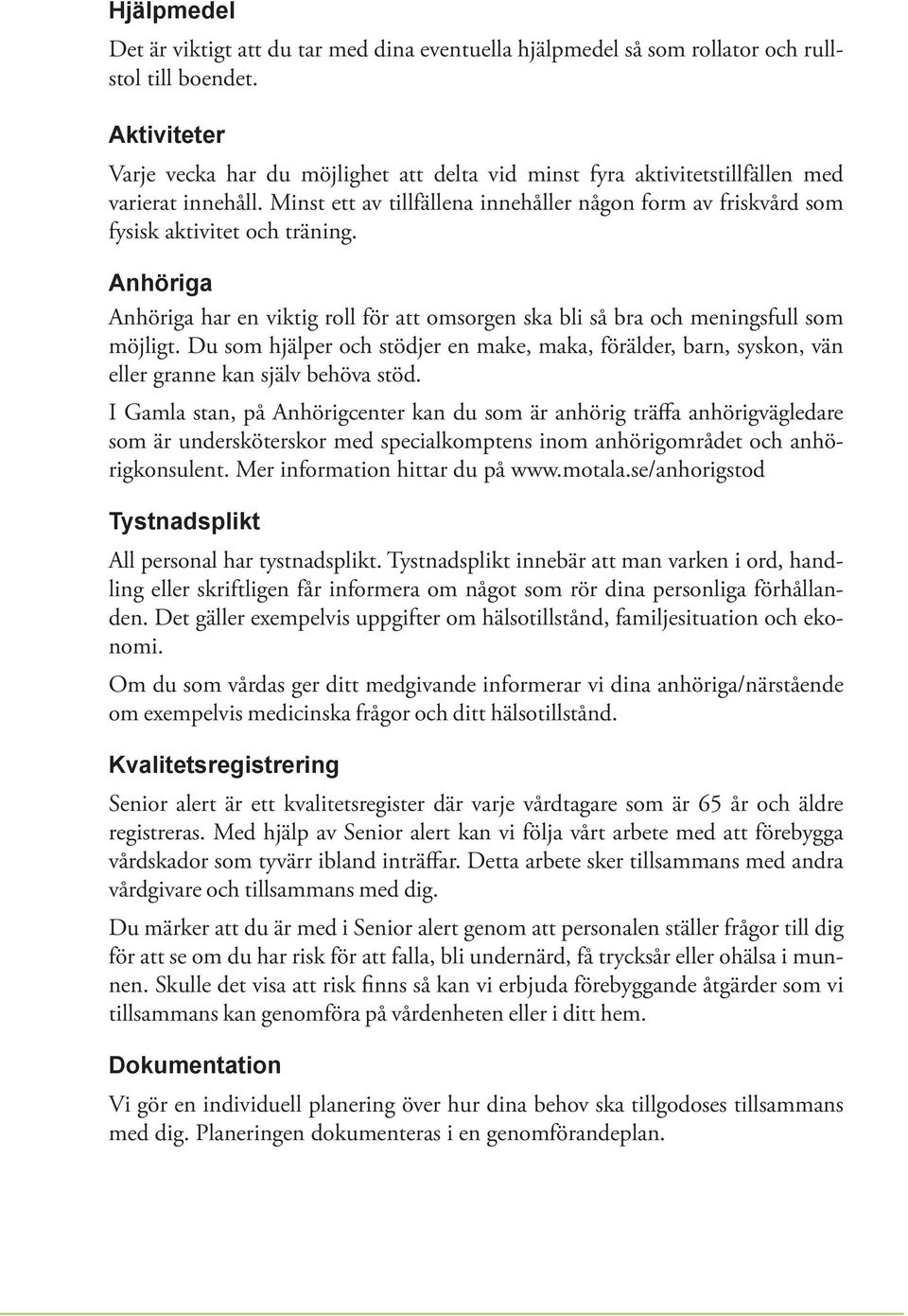 Minst ett av tillfällena innehåller någon form av friskvård som fysisk aktivitet och träning. Anhöriga Anhöriga har en viktig roll för att omsorgen ska bli så bra och meningsfull som möjligt.