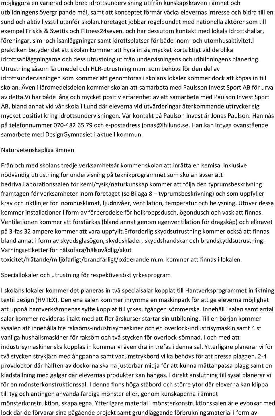 företaget jobbar regelbundet med nationella aktörer som till exempel Friskis & Svettis och Fitness24seven, och har dessutom kontakt med lokala idrottshallar, föreningar, sim och isanläggningar samt