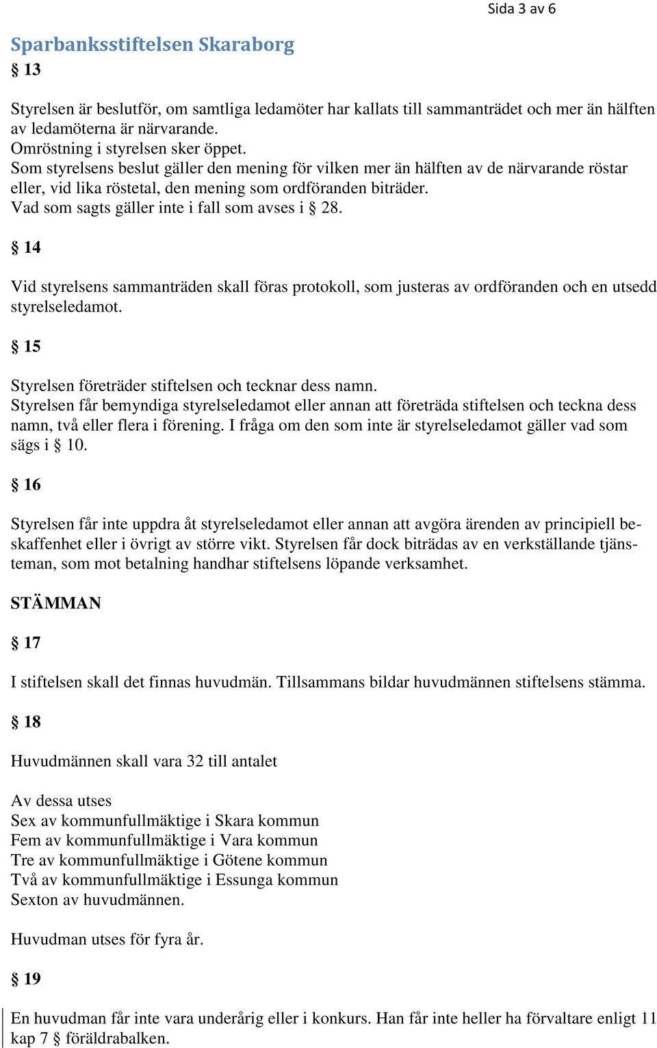 Vad som sagts gäller inte i fall som avses i 28. 14 Vid styrelsens sammanträden skall föras protokoll, som justeras av ordföranden och en utsedd styrelseledamot.