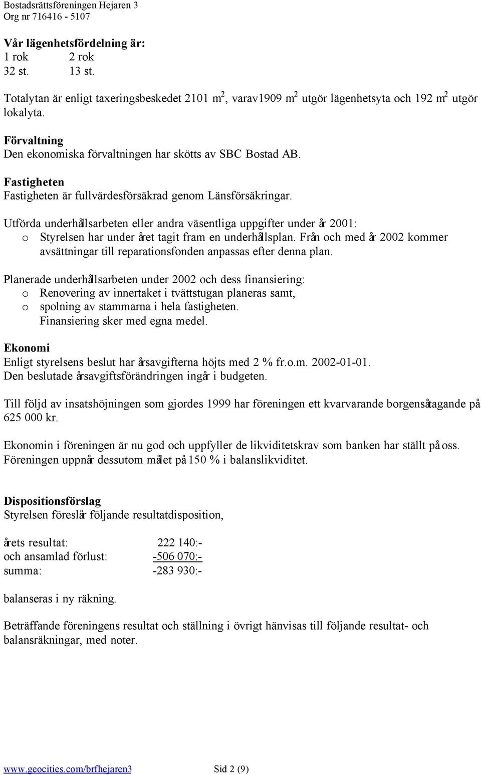 Utförda underhållsarbeten eller andra väsentliga uppgifter under år 2001: o Styrelsen har under året tagit fram en underhållsplan.