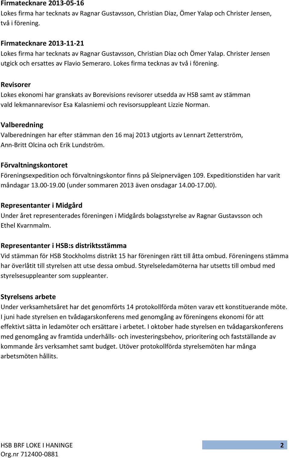Revisorer Lokes ekonomi har granskats av Borevisions revisorer utsedda av HSB samt av stämman vald lekmannarevisor Esa Kalasniemi och revisorsuppleant Lizzie Norman.