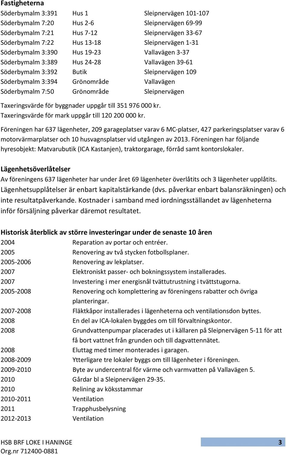 Sleipnervägen Taxeringsvärde för byggnader uppgår till 351 976 000 kr. Taxeringsvärde för mark uppgår till 120 200 000 kr.