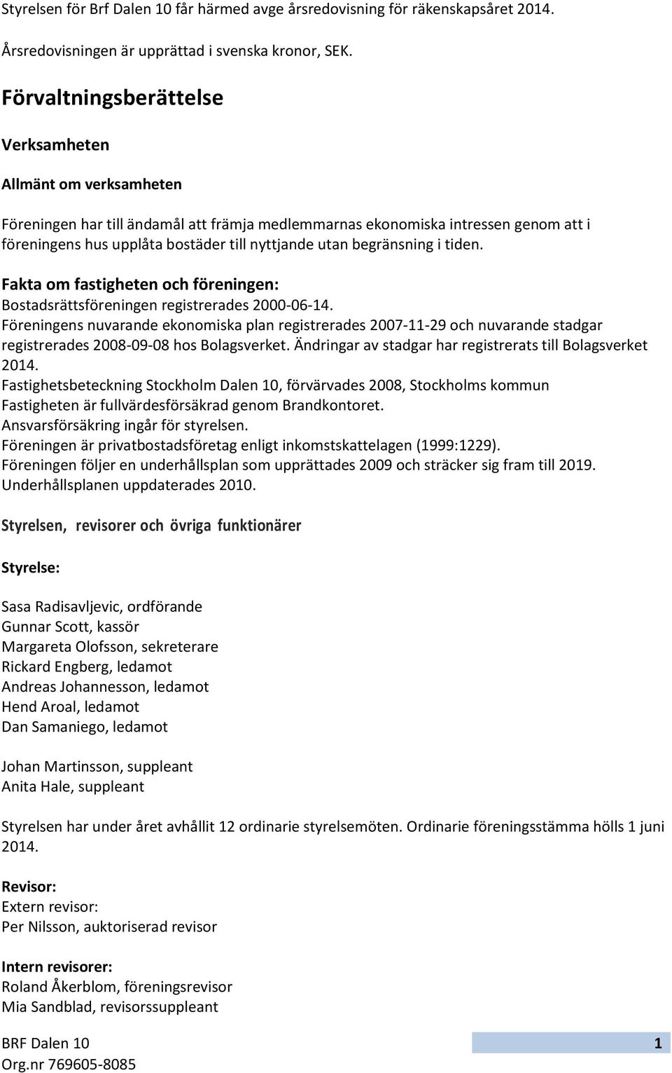 begränsning i tiden. Fakta om fastigheten och föreningen: Bostadsrättsföreningen registrerades 2000-06-14.