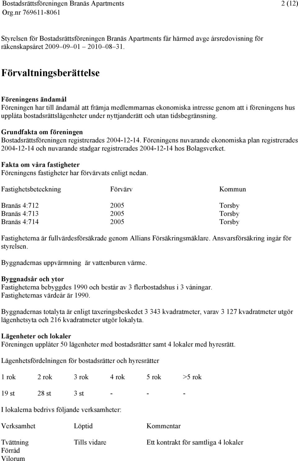 utan tidsbegränsning. Grundfakta om föreningen Bostadsrättsföreningen registrerades 2004-12-14.